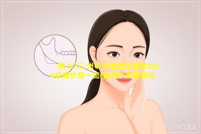 徐 🐒 州矿务集团总医院2026纹眉价目一览(徐州矿务集团总医院美容科怎么 🌵 样)